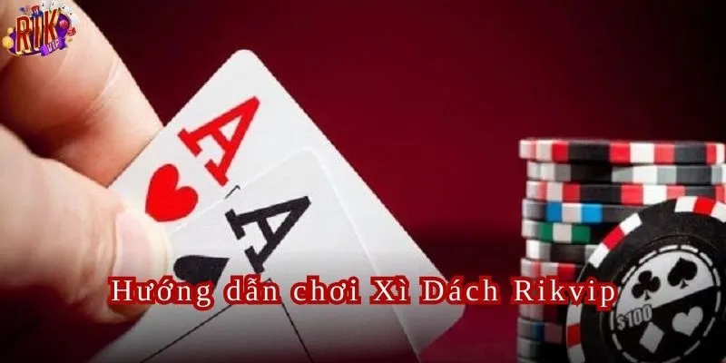 Hướng dẫn cách chơi Xì Dách Rikvip cực hay dành cho tân thủ.