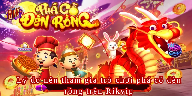 Lý do nên tham gia trò chơi phá cỗ đèn rồng trên Rikvip